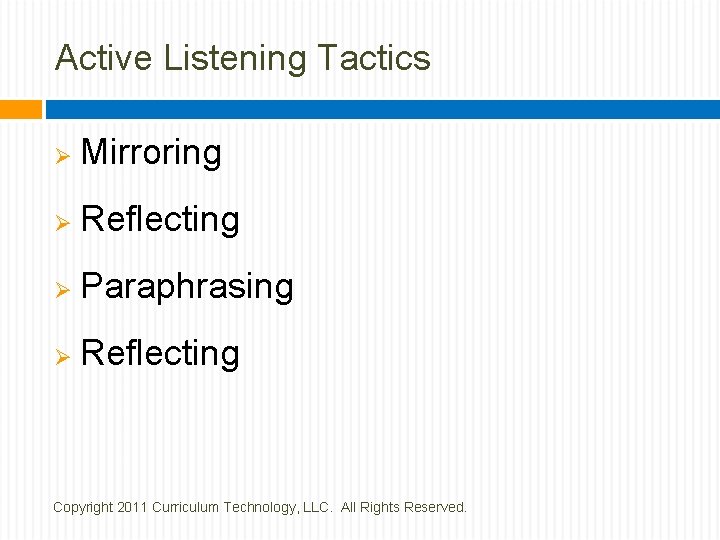 Active Listening Tactics Ø Mirroring Ø Reflecting Ø Paraphrasing Ø Reflecting Copyright 2011 Curriculum