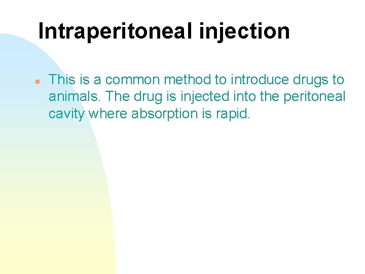 Intraperitoneal injection n This is a common method to introduce drugs to animals. The