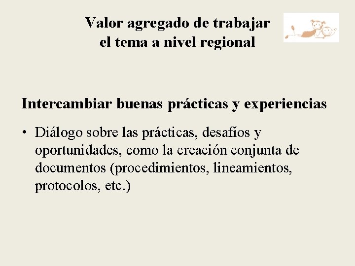 Valor agregado de trabajar el tema a nivel regional Intercambiar buenas prácticas y experiencias