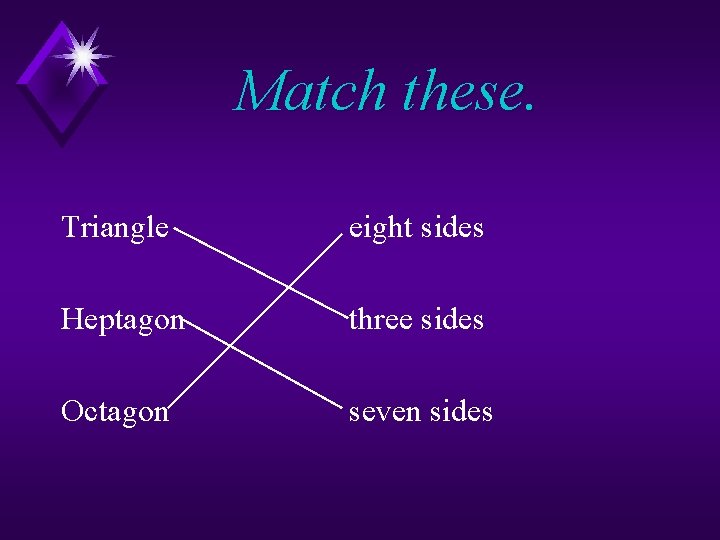 Match these. Triangle eight sides Heptagon three sides Octagon seven sides 