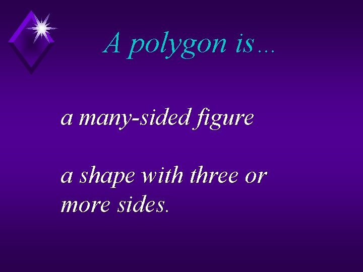 A polygon is… a many-sided figure a shape with three or more sides. 