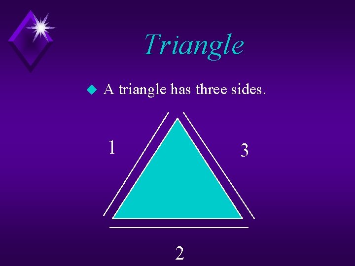 Triangle u A triangle has three sides. 1 3 2 