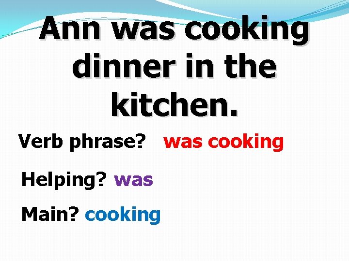 Ann was cooking dinner in the kitchen. Verb phrase? was cooking Helping? was Main?