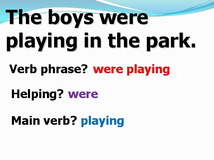 The boys were playing in the park. Verb phrase? were playing Helping? were Main