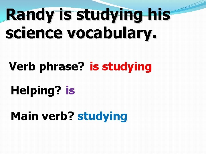 Randy is studying his science vocabulary. Verb phrase? is studying Helping? is Main verb?
