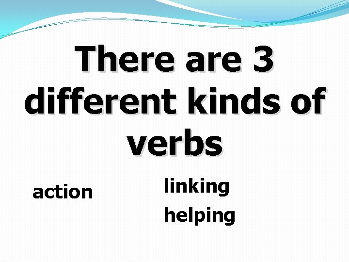 There are 3 different kinds of verbs action linking helping 