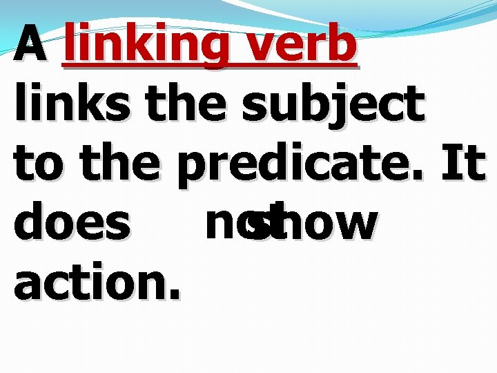 A linking verb links the subject to the predicate. It does not show action.