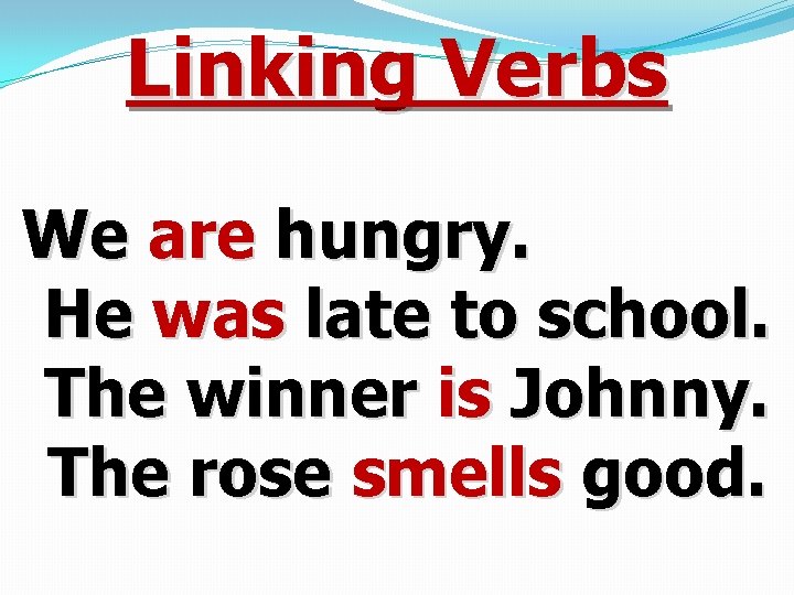 Linking Verbs We are hungry. He was late to school. The winner is Johnny.