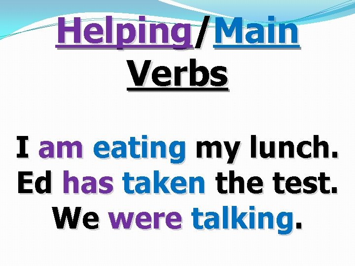 Helping/Main Verbs I am eating my lunch. Ed has taken the test. We were