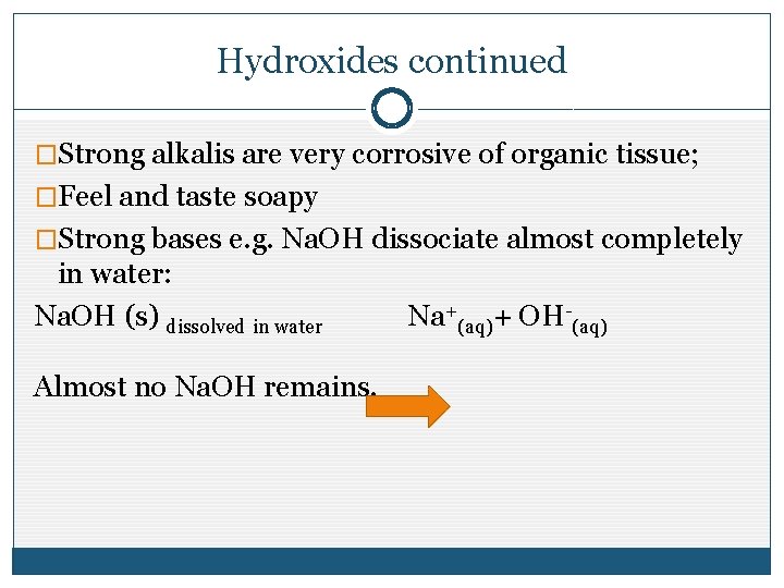 Hydroxides continued �Strong alkalis are very corrosive of organic tissue; �Feel and taste soapy Hydroxides continued �Strong alkalis are very corrosive of organic tissue; �Feel and taste soapy