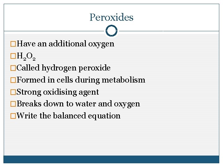 Peroxides �Have an additional oxygen �H 2 O 2 �Called hydrogen peroxide �Formed in Peroxides �Have an additional oxygen �H 2 O 2 �Called hydrogen peroxide �Formed in