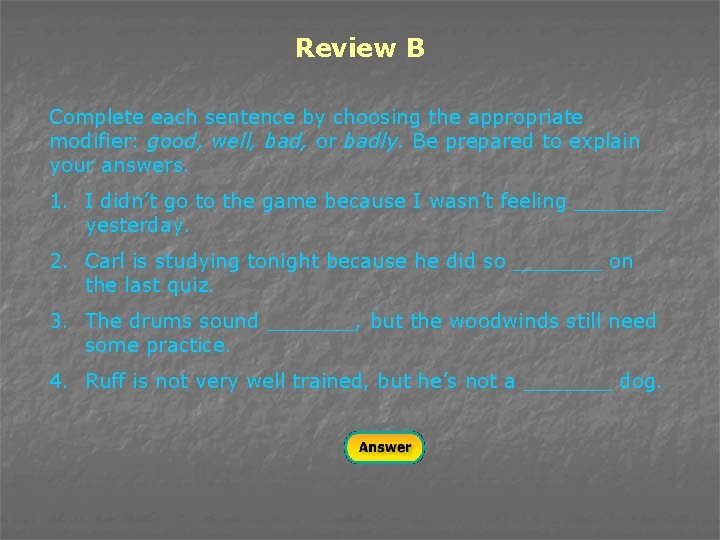 Review B Complete each sentence by choosing the appropriate modifier: good, well, bad, or