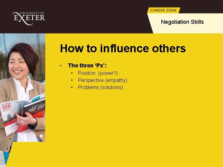 Negotiation Skills How to influence others • The three ‘Ps’: • • • Position