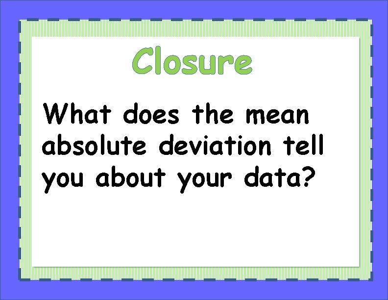 Closure What does the mean absolute deviation tell you about your data? 