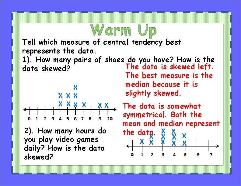 Warm Up Tell which measure of central tendency best represents the data. 1). How