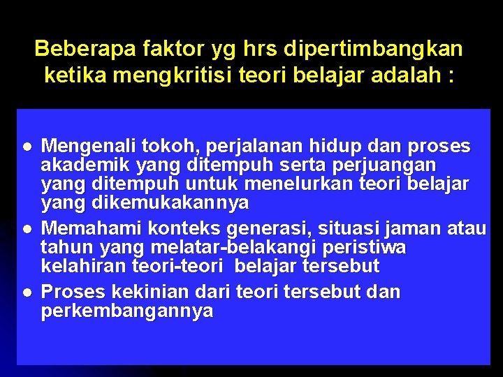 Beberapa faktor yg hrs dipertimbangkan ketika mengkritisi teori belajar adalah : l l l