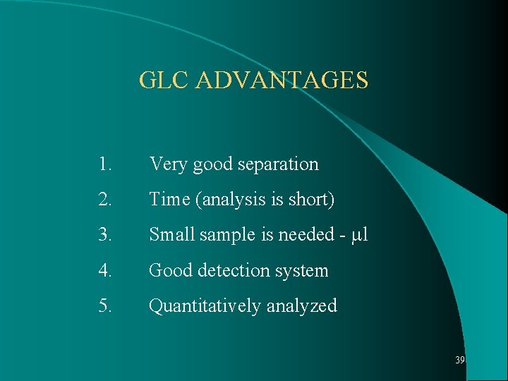 GLC ADVANTAGES 1. Very good separation 2. Time (analysis is short) 3. Small sample