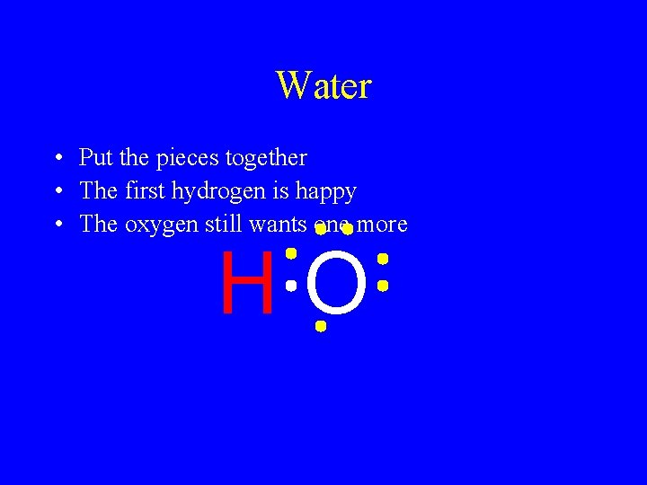 Water • Put the pieces together • The first hydrogen is happy • The
