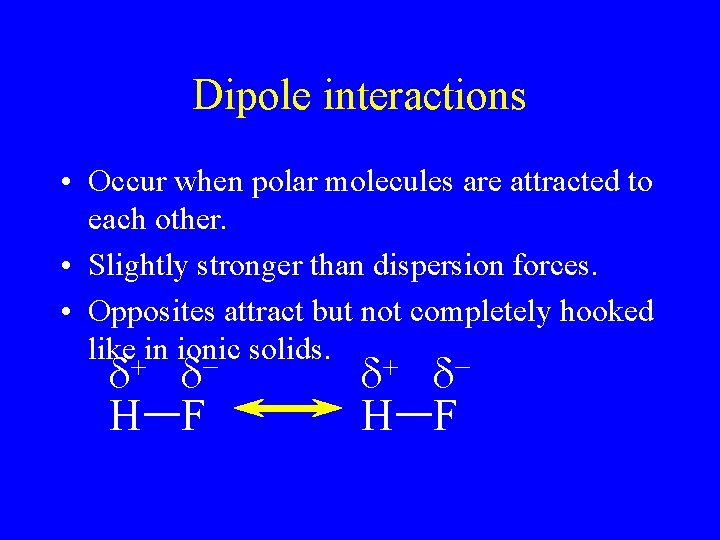 Dipole interactions • Occur when polar molecules are attracted to each other. • Slightly