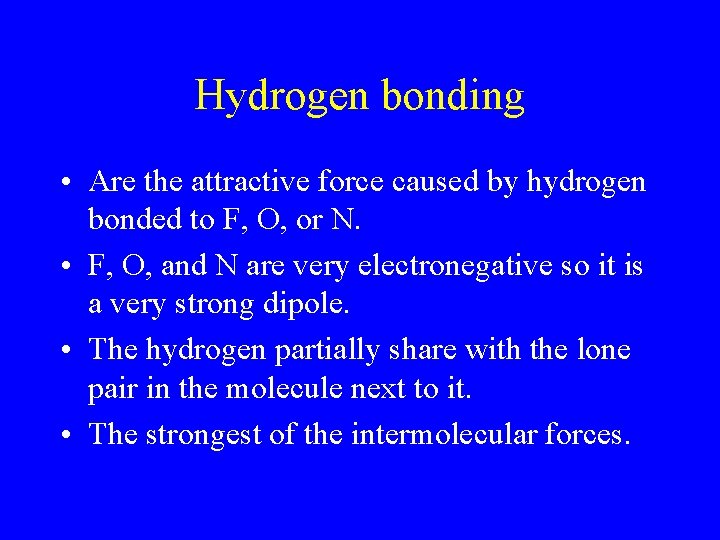 Hydrogen bonding • Are the attractive force caused by hydrogen bonded to F, O,