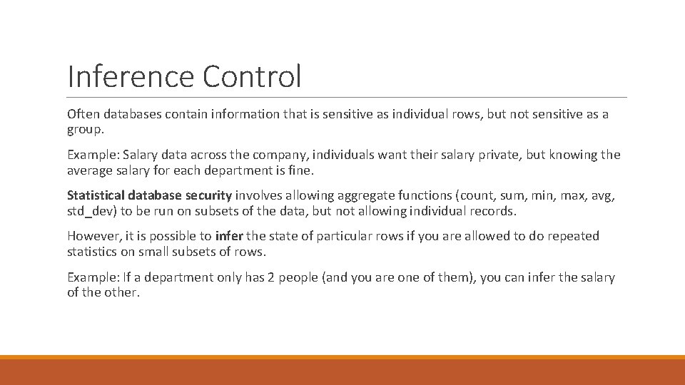 Inference Control Often databases contain information that is sensitive as individual rows, but not