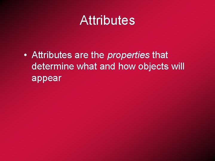 Attributes • Attributes are the properties that determine what and how objects will appear
