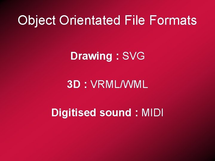 Object Orientated File Formats Drawing : SVG 3 D : VRML/WML Digitised sound :