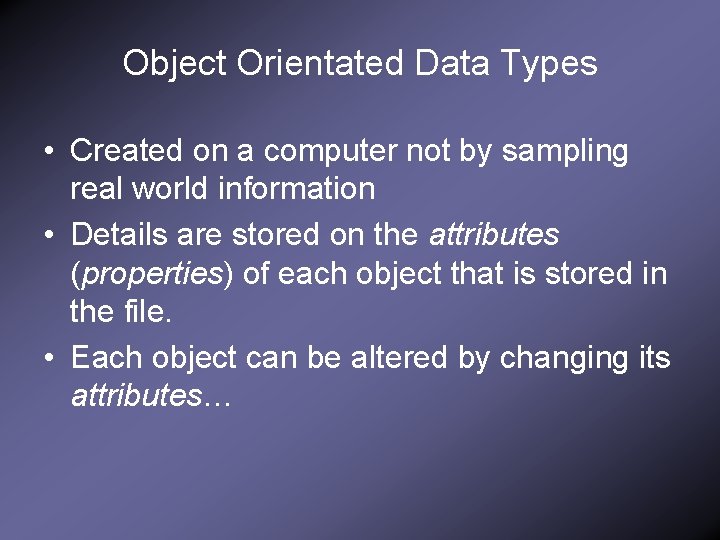 Object Orientated Data Types • Created on a computer not by sampling real world