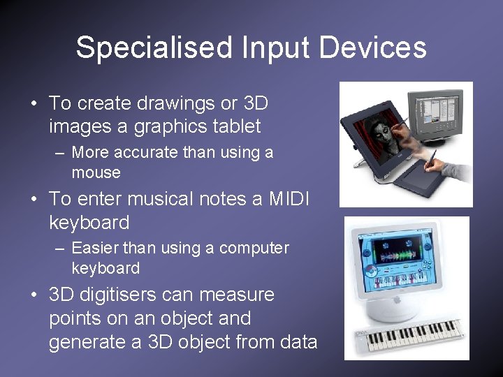 Specialised Input Devices • To create drawings or 3 D images a graphics tablet