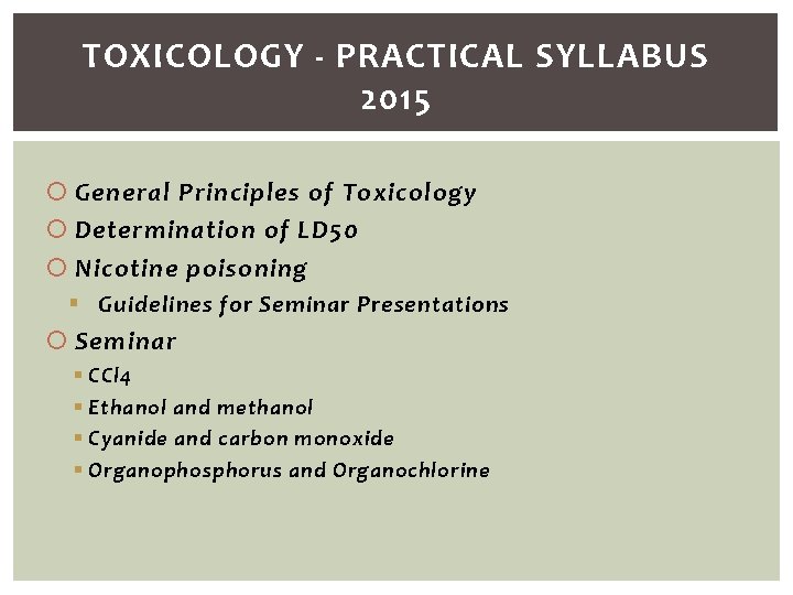 TOXICOLOGY - PRACTICAL SYLLABUS 2015 General Principles of Toxicology Determination of LD 50 Nicotine