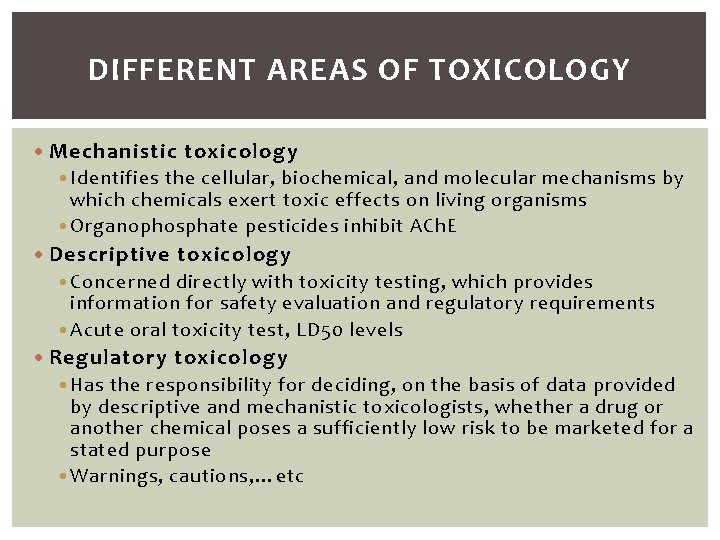 DIFFERENT AREAS OF TOXICOLOGY • Mechanistic toxicology • Identifies the cellular, biochemical, and molecular