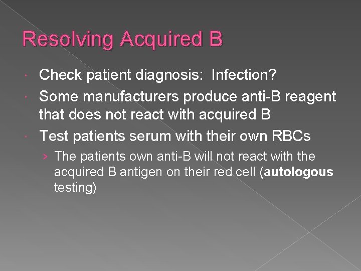 Resolving Acquired B Check patient diagnosis: Infection? Some manufacturers produce anti-B reagent that does