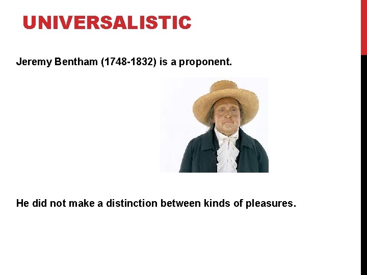UNIVERSALISTIC Jeremy Bentham (1748 -1832) is a proponent. He did not make a distinction