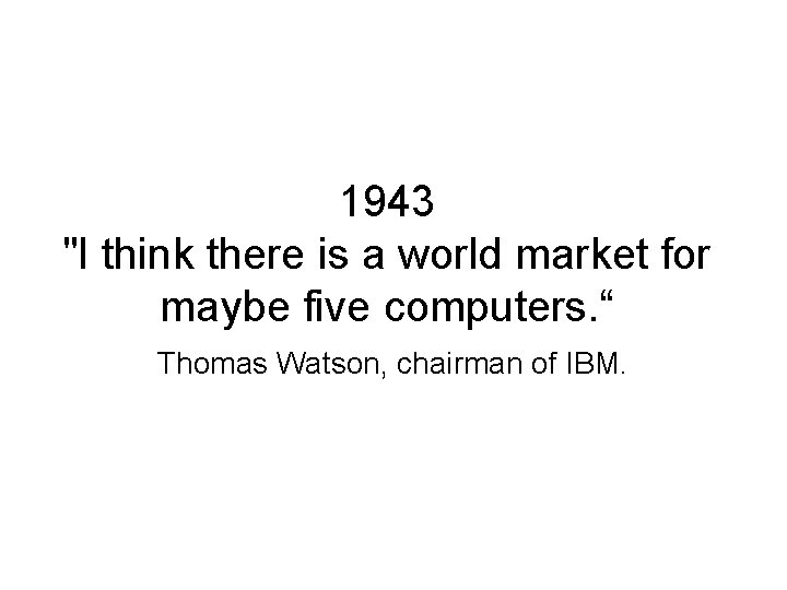 1943 "I think there is a world market for maybe five computers. “ Thomas