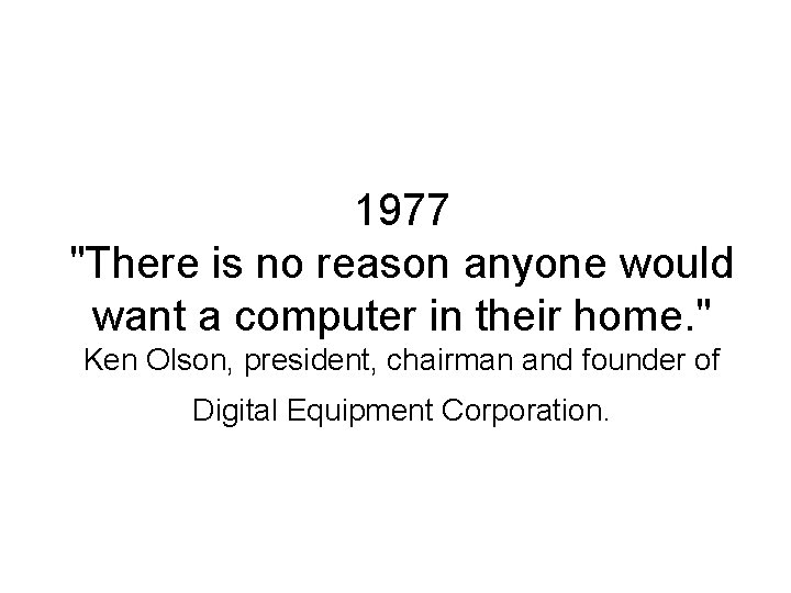 1977 "There is no reason anyone would want a computer in their home. "