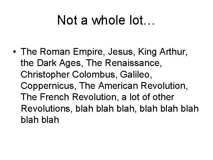 Not a whole lot… • The Roman Empire, Jesus, King Arthur, the Dark Ages,