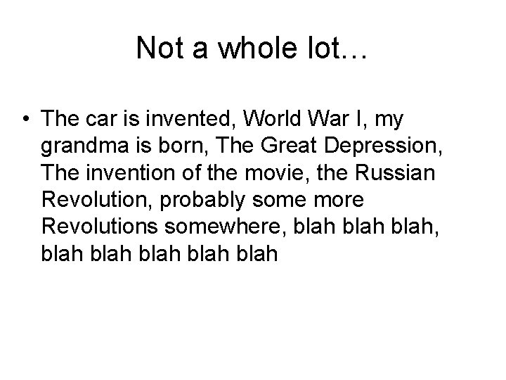 Not a whole lot… • The car is invented, World War I, my grandma