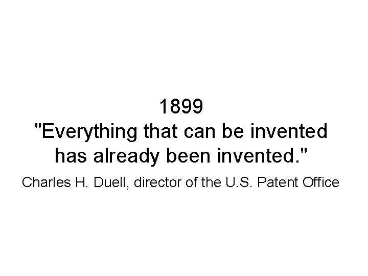 1899 "Everything that can be invented has already been invented. " Charles H. Duell,
