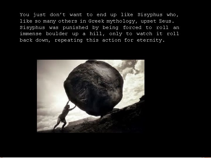 You just don’t want to end up like Sisyphus who, like so many others