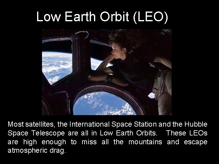 Low Earth Orbit (LEO) Most satellites, the International Space Station and the Hubble Space