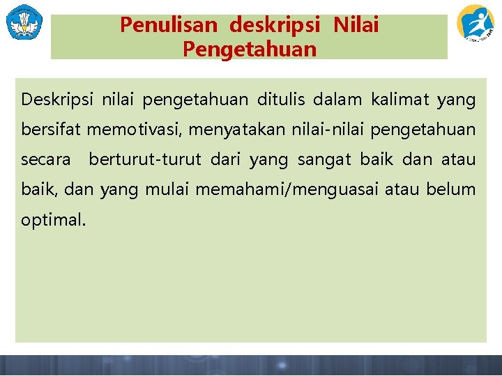 Penulisan deskripsi Nilai Pengetahuan Deskripsi nilai pengetahuan ditulis dalam kalimat yang bersifat memotivasi, menyatakan