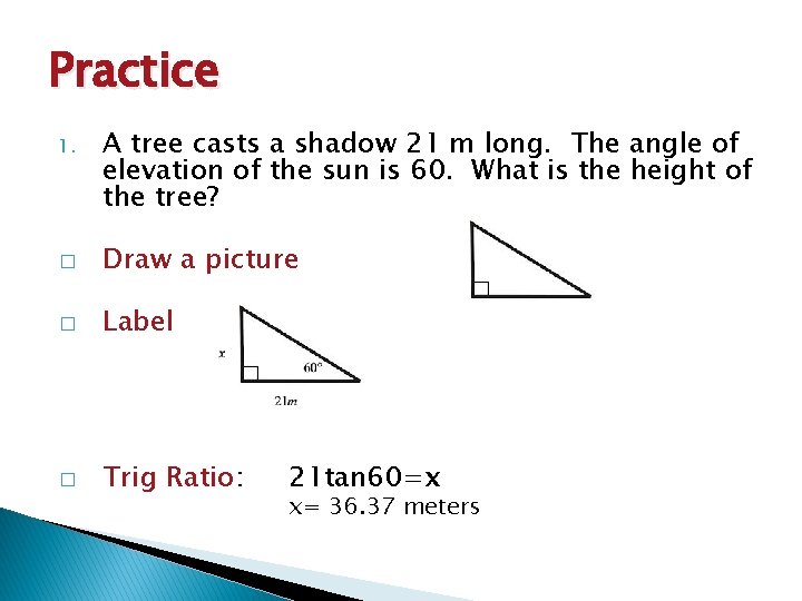 Practice 1. A tree casts a shadow 21 m long. The angle of elevation