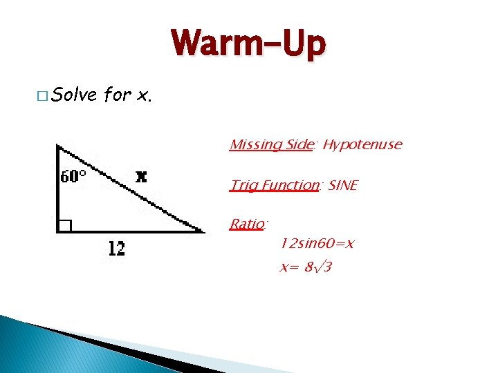 Warm-Up � Solve for x. Missing Side: Hypotenuse Trig Function: SINE Ratio: 12 sin