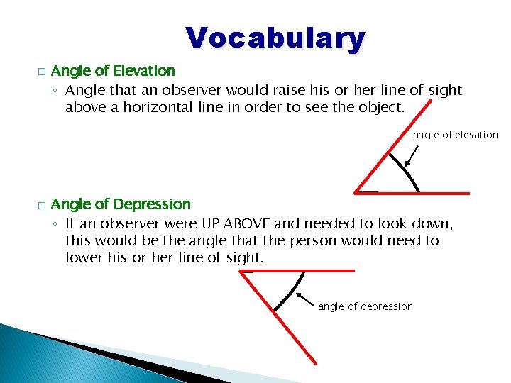 Vocabulary � Angle of Elevation ◦ Angle that an observer would raise his or