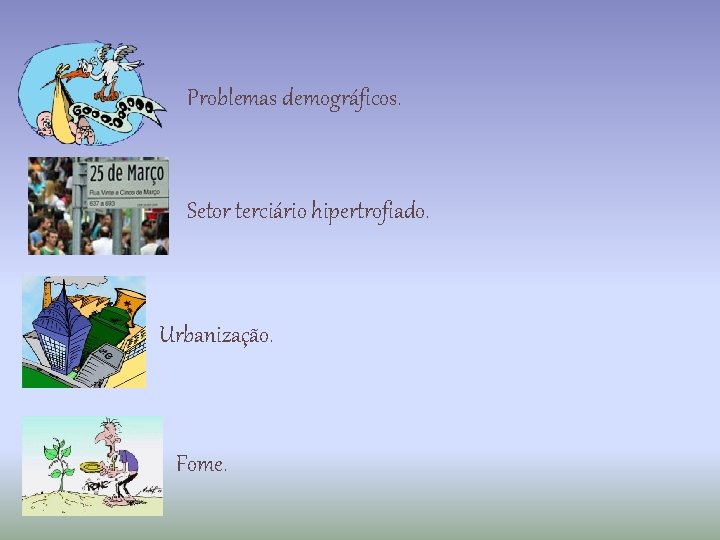 Problemas demográficos. Setor terciário hipertrofiado. Urbanização. Fome. 