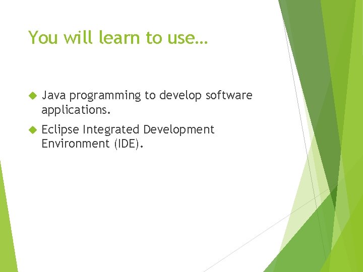You will learn to use… Java programming to develop software applications. Eclipse Integrated Development You will learn to use… Java programming to develop software applications. Eclipse Integrated Development