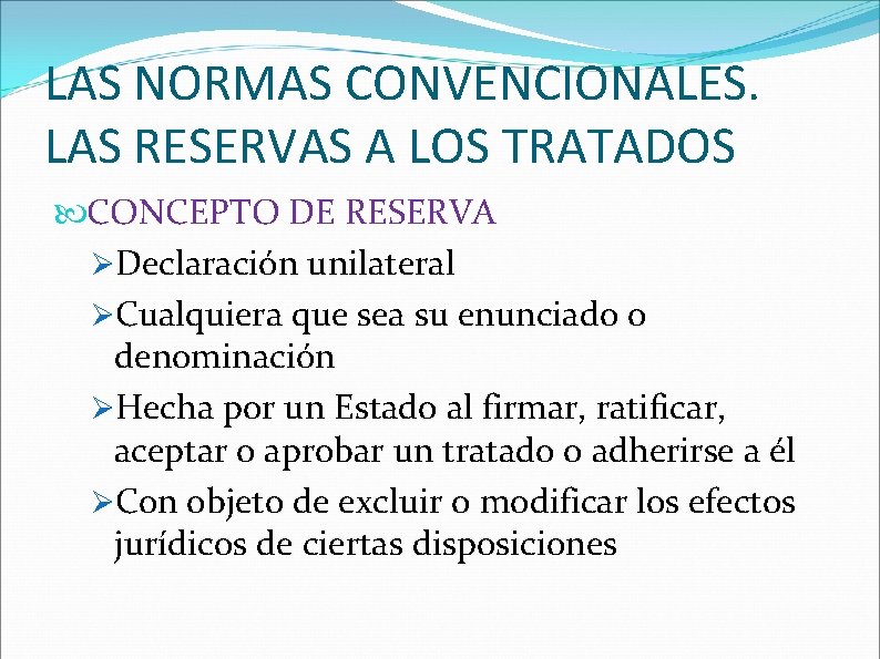 LAS NORMAS CONVENCIONALES. LAS RESERVAS A LOS TRATADOS CONCEPTO DE RESERVA Declaración unilateral Cualquiera