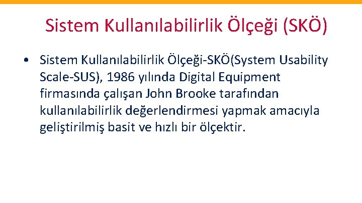 Sistem Kullanılabilirlik Ölçeği (SKÖ) • Sistem Kullanılabilirlik Ölçeği-SKÖ(System Usability Scale-SUS), 1986 yılında Digital Equipment
