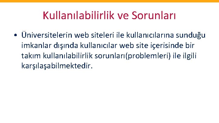 Kullanılabilirlik ve Sorunları • Üniversitelerin web siteleri ile kullanıcılarına sunduğu imkanlar dışında kullanıcılar web