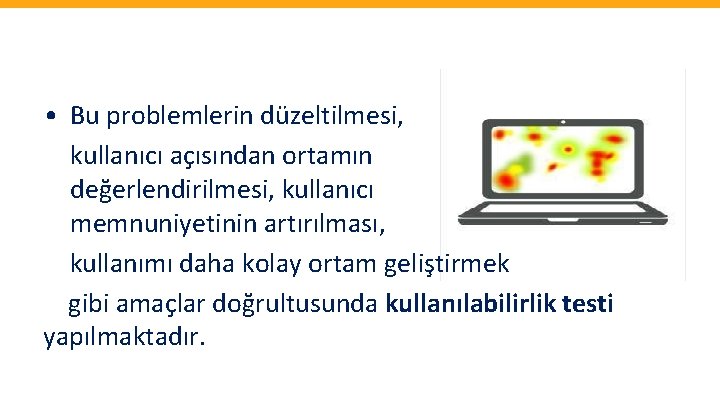  • Bu problemlerin düzeltilmesi, kullanıcı açısından ortamın değerlendirilmesi, kullanıcı memnuniyetinin artırılması, kullanımı daha